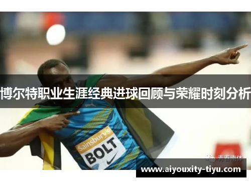博尔特职业生涯经典进球回顾与荣耀时刻分析