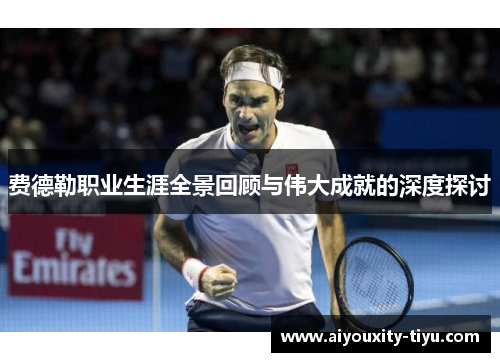 费德勒职业生涯全景回顾与伟大成就的深度探讨