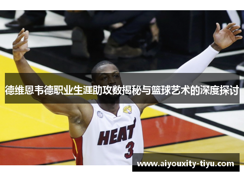 德维恩韦德职业生涯助攻数揭秘与篮球艺术的深度探讨