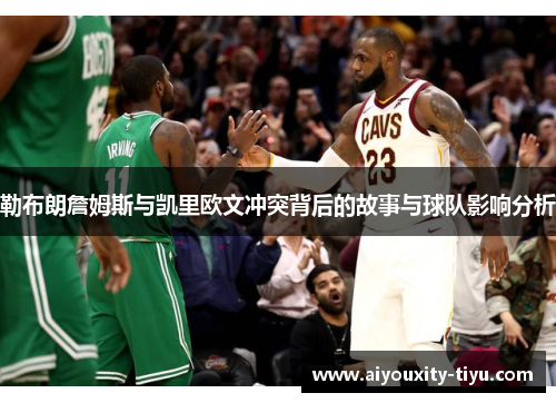 勒布朗詹姆斯与凯里欧文冲突背后的故事与球队影响分析