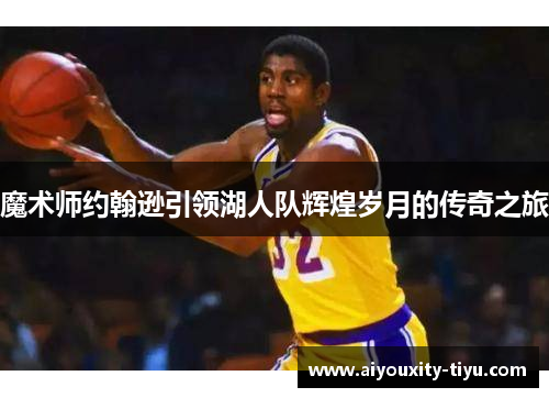 魔术师约翰逊引领湖人队辉煌岁月的传奇之旅