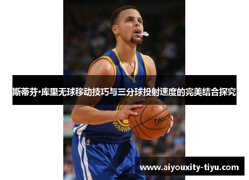 斯蒂芬·库里无球移动技巧与三分球投射速度的完美结合探究