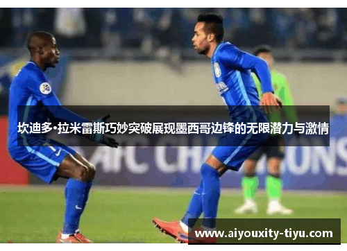 坎迪多·拉米雷斯巧妙突破展现墨西哥边锋的无限潜力与激情