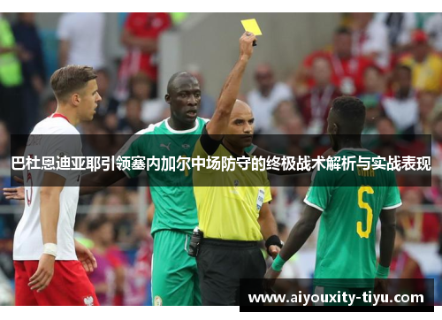 巴杜恩迪亚耶引领塞内加尔中场防守的终极战术解析与实战表现