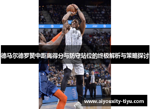 德马尔德罗赞中距离得分与防守站位的终极解析与策略探讨