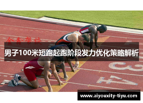 男子100米短跑起跑阶段发力优化策略解析