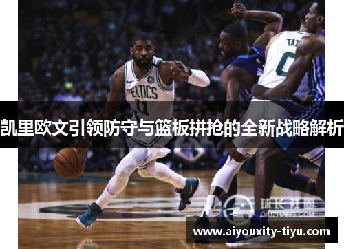凯里欧文引领防守与篮板拼抢的全新战略解析