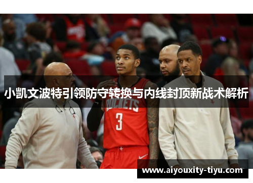 小凯文波特引领防守转换与内线封顶新战术解析