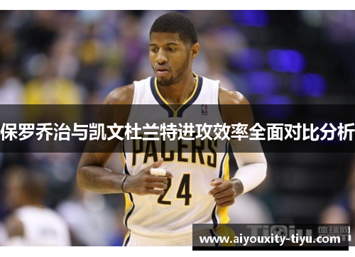 保罗乔治与凯文杜兰特进攻效率全面对比分析