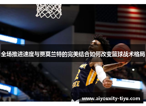 全场推进速度与贾莫兰特的完美结合如何改变篮球战术格局