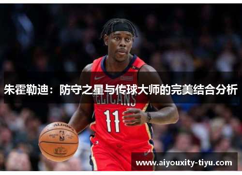 朱霍勒迪：防守之星与传球大师的完美结合分析