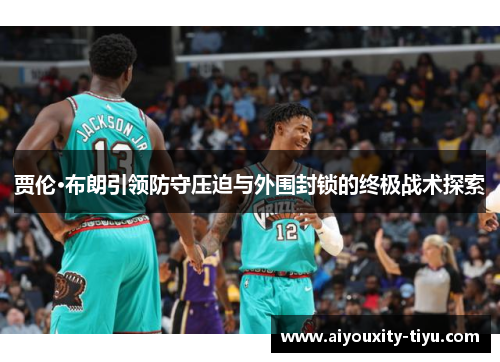 贾伦·布朗引领防守压迫与外围封锁的终极战术探索