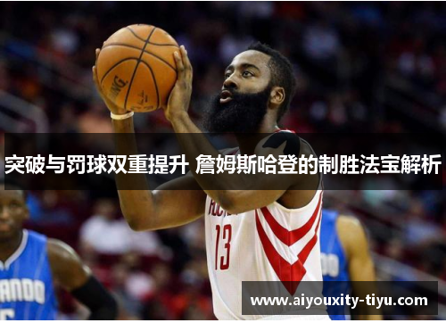 突破与罚球双重提升 詹姆斯哈登的制胜法宝解析