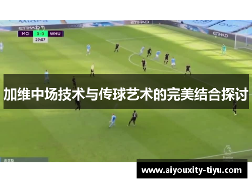 加维中场技术与传球艺术的完美结合探讨