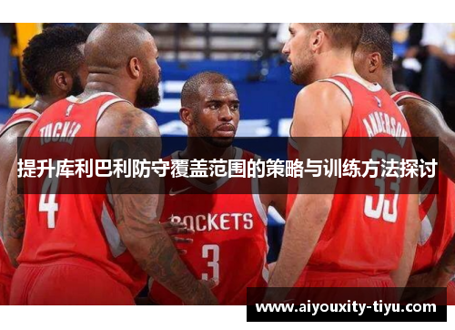 提升库利巴利防守覆盖范围的策略与训练方法探讨