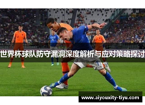 世界杯球队防守漏洞深度解析与应对策略探讨