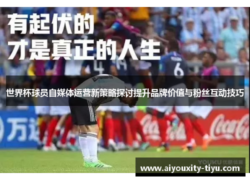 世界杯球员自媒体运营新策略探讨提升品牌价值与粉丝互动技巧