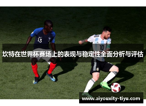 坎特在世界杯赛场上的表现与稳定性全面分析与评估