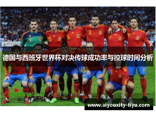 德国与西班牙世界杯对决传球成功率与控球时间分析
