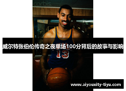 威尔特张伯伦传奇之夜单场100分背后的故事与影响