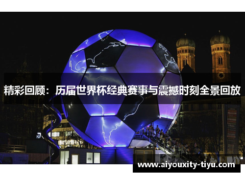精彩回顾：历届世界杯经典赛事与震撼时刻全景回放
