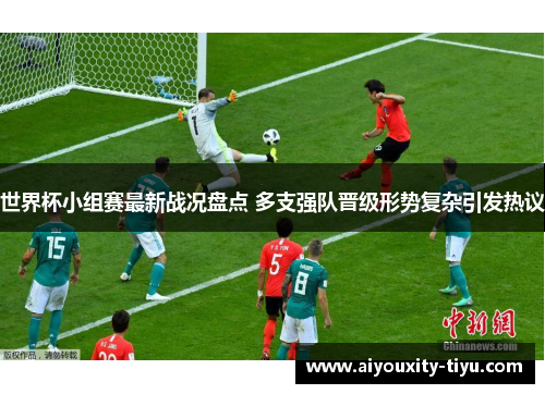 世界杯小组赛最新战况盘点 多支强队晋级形势复杂引发热议