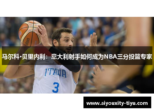 马尔科·贝里内利：意大利射手如何成为NBA三分投篮专家