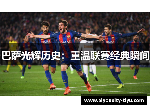 巴萨光辉历史：重温联赛经典瞬间