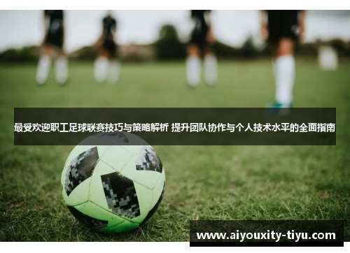 最受欢迎职工足球联赛技巧与策略解析 提升团队协作与个人技术水平的全面指南