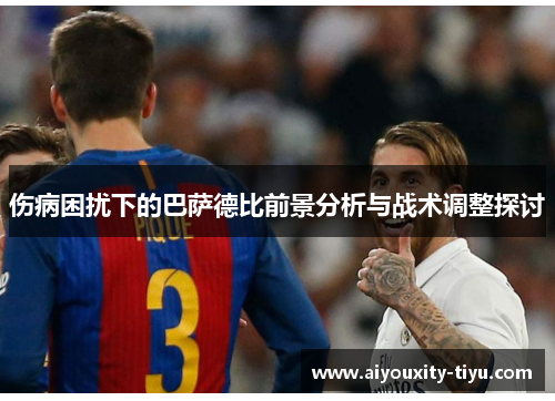伤病困扰下的巴萨德比前景分析与战术调整探讨