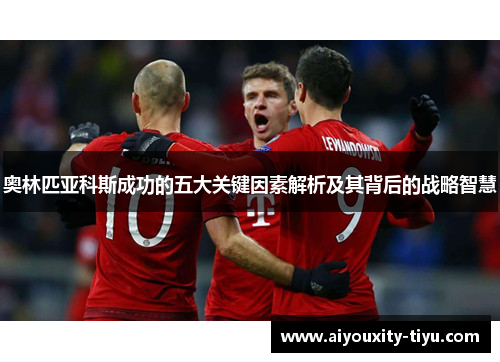 奥林匹亚科斯成功的五大关键因素解析及其背后的战略智慧