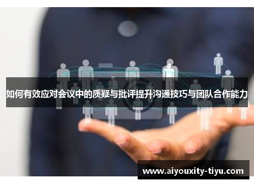 如何有效应对会议中的质疑与批评提升沟通技巧与团队合作能力