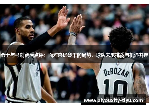 勇士与马刺赛后点评：面对喜忧参半的局势，球队未来挑战与机遇并存