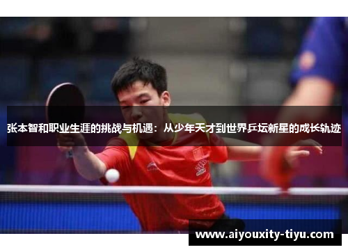 张本智和职业生涯的挑战与机遇：从少年天才到世界乒坛新星的成长轨迹