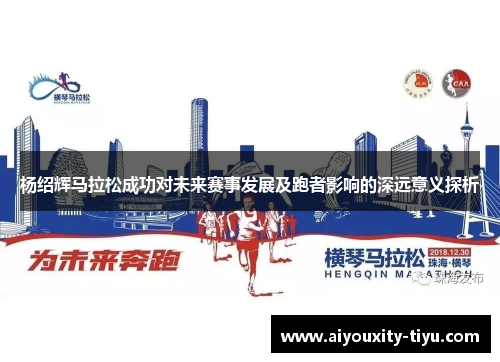 杨绍辉马拉松成功对未来赛事发展及跑者影响的深远意义探析
