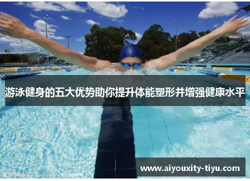 游泳健身的五大优势助你提升体能塑形并增强健康水平