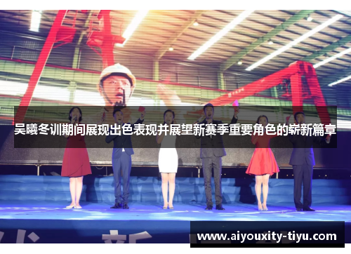 吴曦冬训期间展现出色表现并展望新赛季重要角色的崭新篇章