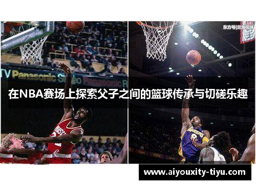在NBA赛场上探索父子之间的篮球传承与切磋乐趣