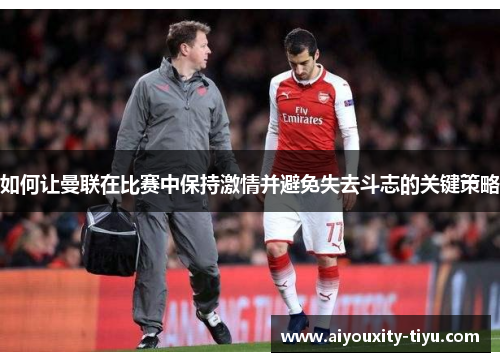 如何让曼联在比赛中保持激情并避免失去斗志的关键策略