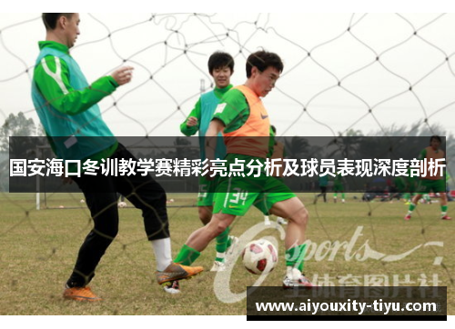 国安海口冬训教学赛精彩亮点分析及球员表现深度剖析