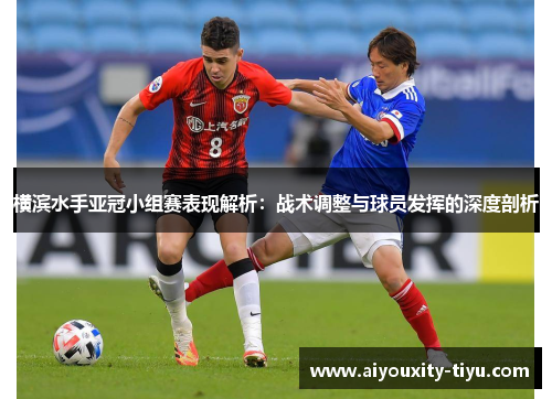 横滨水手亚冠小组赛表现解析：战术调整与球员发挥的深度剖析