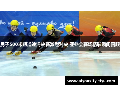 男子500米短道速滑决赛激烈对决 亚冬会赛场精彩瞬间回顾