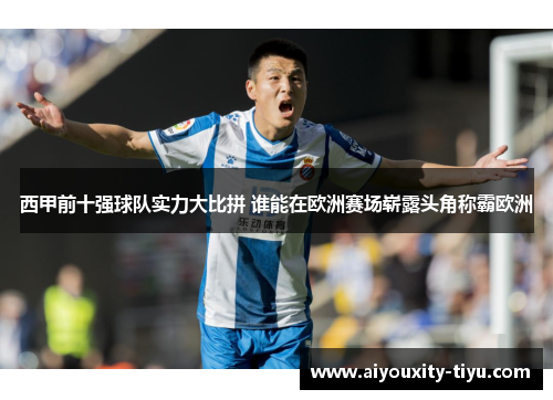 西甲前十强球队实力大比拼 谁能在欧洲赛场崭露头角称霸欧洲