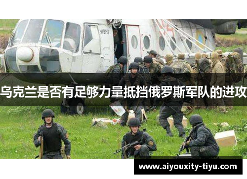 乌克兰是否有足够力量抵挡俄罗斯军队的进攻