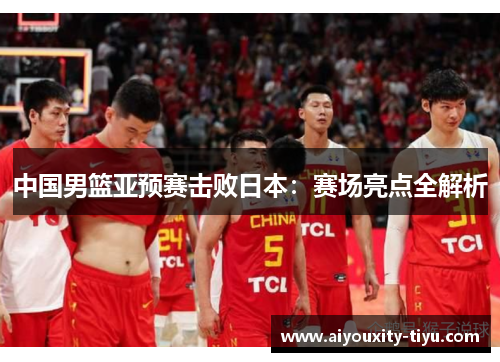 中国男篮亚预赛击败日本：赛场亮点全解析