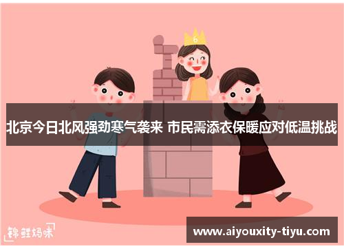 北京今日北风强劲寒气袭来 市民需添衣保暖应对低温挑战