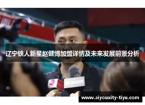 辽宁铁人新星赵健博加盟详情及未来发展前景分析