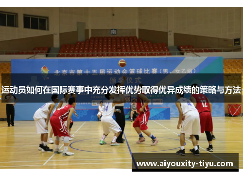 运动员如何在国际赛事中充分发挥优势取得优异成绩的策略与方法