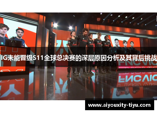 IG未能晋级S11全球总决赛的深层原因分析及其背后挑战