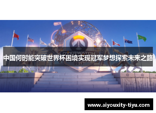 中国何时能突破世界杯困境实现冠军梦想探索未来之路
